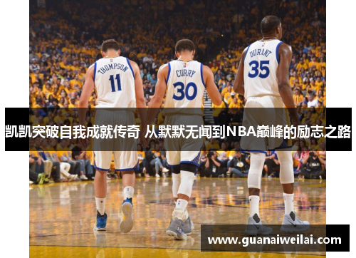 凯凯突破自我成就传奇 从默默无闻到NBA巅峰的励志之路